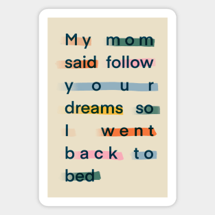 My mom said follow your dreams so I went back to bed Magnet